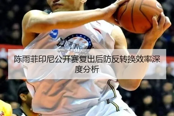 陈雨菲印尼公开赛复出后防反转换效率深度分析