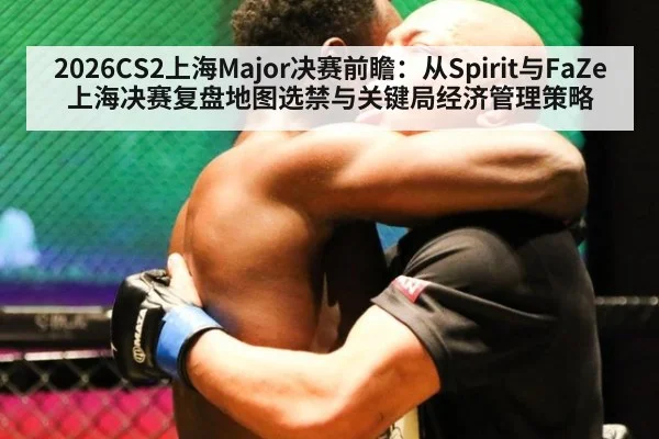 2026CS2上海Major决赛前瞻：从Spirit与FaZe上海决赛复盘地图选禁与关键局经济管理策略